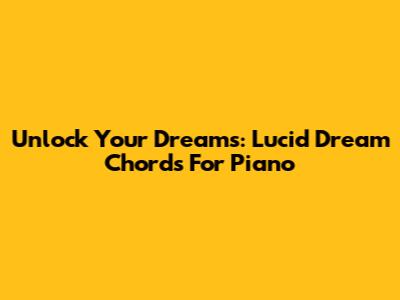Unlock Your Dreams: Lucid Dream Chords For Piano