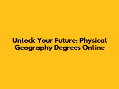 Unlock Your Future: Physical Geography Degrees Online