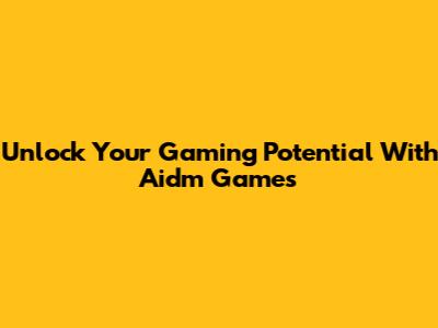 Unlock Your Gaming Potential With Aidm Games