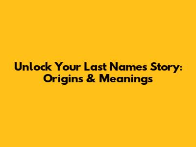 Unlock Your Last Name's Story: Origins & Meanings