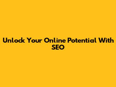 Unlock Your Online Potential With SEO