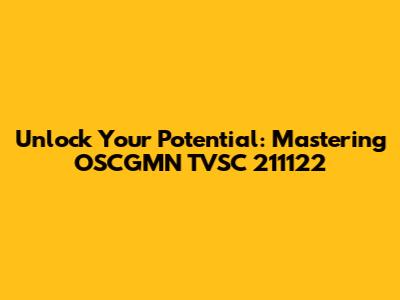 Unlock Your Potential: Mastering OSCGMN TVSC 211122