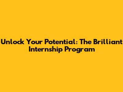 Unlock Your Potential: The Brilliant Internship Program