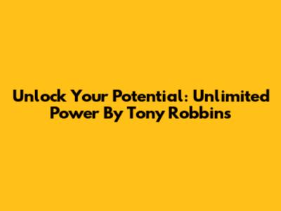 Unlock Your Potential: Unlimited Power By Tony Robbins