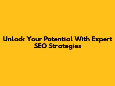 Unlock Your Potential With Expert SEO Strategies