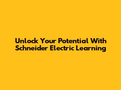 Unlock Your Potential With Schneider Electric Learning