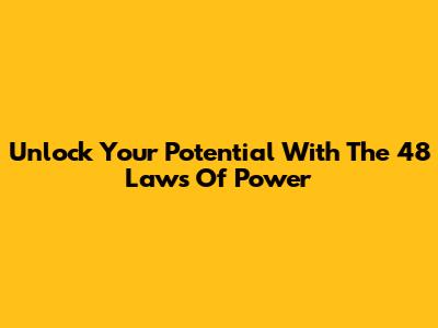 Unlock Your Potential With The 48 Laws Of Power
