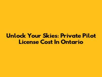 Unlock Your Skies: Private Pilot License Cost In Ontario