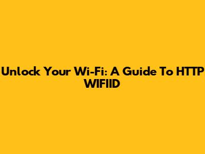 Unlock Your Wi-Fi: A Guide To HTTP WIFIID