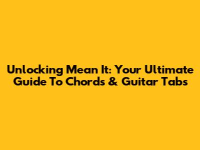 Unlocking 'Mean It': Your Ultimate Guide To Chords & Guitar Tabs