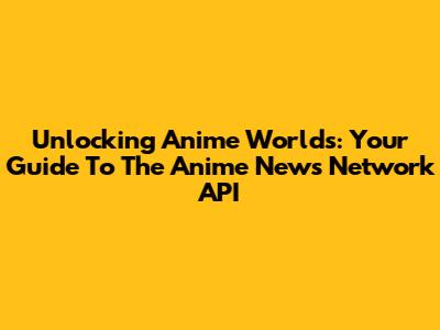 Unlocking Anime Worlds: Your Guide To The Anime News Network API