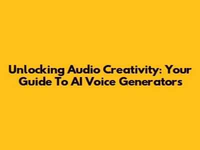Unlocking Audio Creativity: Your Guide To AI Voice Generators