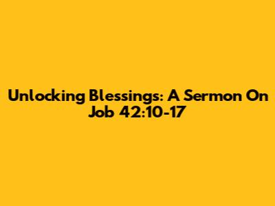 Unlocking Blessings: A Sermon On Job 42:10-17