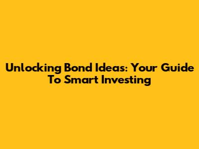 Unlocking Bond Ideas: Your Guide To Smart Investing