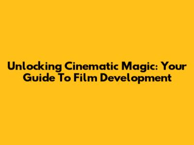 Unlocking Cinematic Magic: Your Guide To Film Development