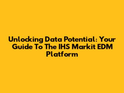 Unlocking Data Potential: Your Guide To The IHS Markit EDM Platform
