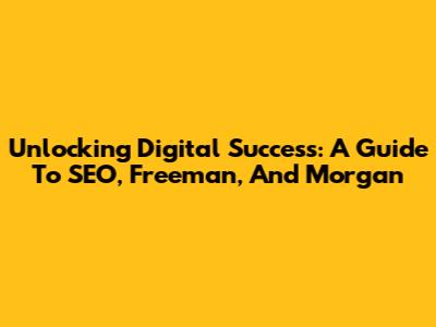 Unlocking Digital Success: A Guide To SEO, Freeman, And Morgan