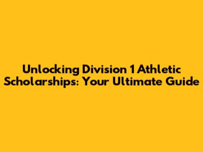 Unlocking Division 1 Athletic Scholarships: Your Ultimate Guide