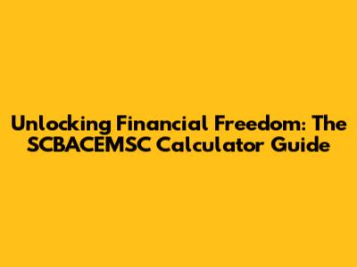 Unlocking Financial Freedom: The SCBACEMSC Calculator Guide