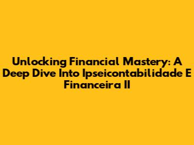 Unlocking Financial Mastery: A Deep Dive Into Ipseicontabilidade E Financeira II