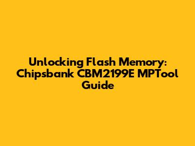Unlocking Flash Memory: Chipsbank CBM2199E MPTool Guide