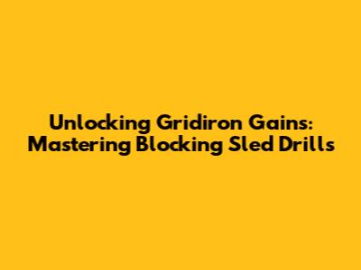 Unlocking Gridiron Gains: Mastering Blocking Sled Drills