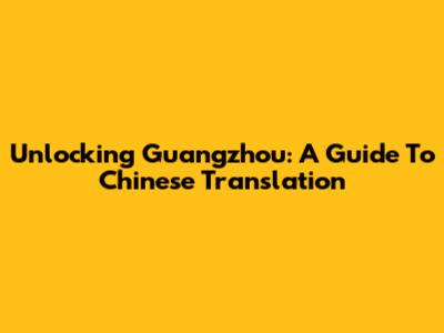 Unlocking Guangzhou: A Guide To Chinese Translation