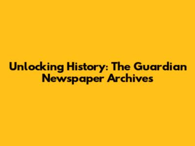 Unlocking History: The Guardian Newspaper Archives