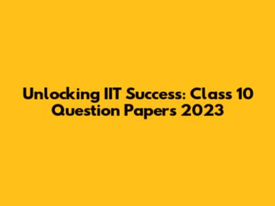 Unlocking IIT Success: Class 10 Question Papers 2023
