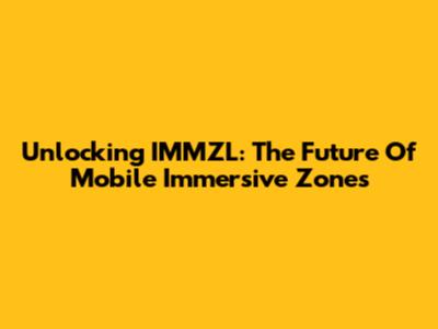 Unlocking IMMZL: The Future Of Mobile Immersive Zones