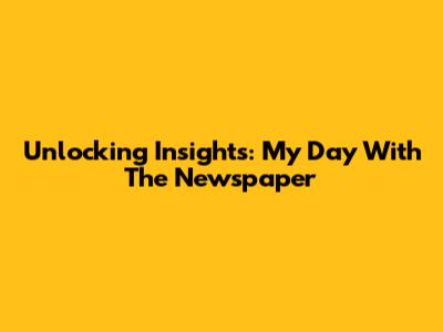 Unlocking Insights: My Day With The Newspaper