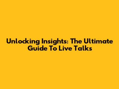 Unlocking Insights: The Ultimate Guide To Live Talks
