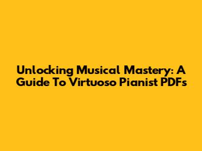 Unlocking Musical Mastery: A Guide To Virtuoso Pianist PDFs