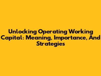Unlocking Operating Working Capital: Meaning, Importance, And Strategies