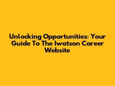 Unlocking Opportunities: Your Guide To The Iwatson Career Website