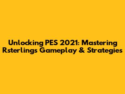 Unlocking PES 2021: Mastering Rsterling's Gameplay & Strategies