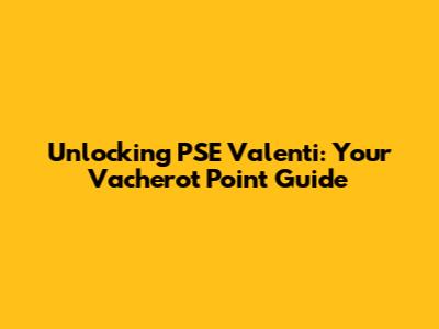 Unlocking PSE Valenti: Your Vacherot Point Guide