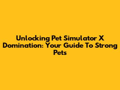 Unlocking Pet Simulator X Domination: Your Guide To Strong Pets