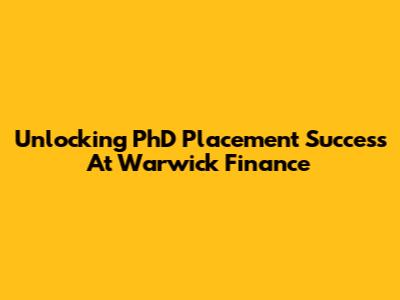 Unlocking PhD Placement Success At Warwick Finance