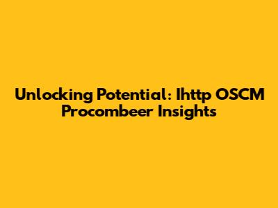 Unlocking Potential: Ihttp OSCM Procombeer Insights