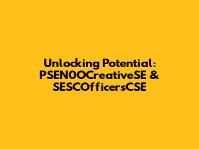 Unlocking Potential: PSEN0OCreativeSE & SESCOfficersCSE