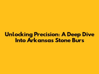 Unlocking Precision: A Deep Dive Into Arkansas Stone Burs