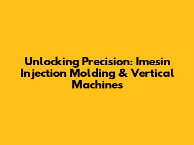 Unlocking Precision: Imesin Injection Molding & Vertical Machines