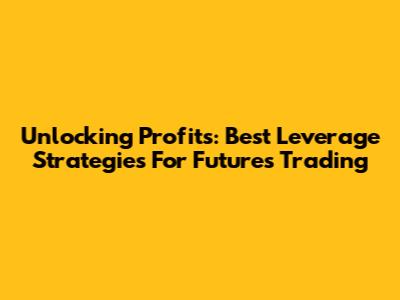 Unlocking Profits: Best Leverage Strategies For Futures Trading