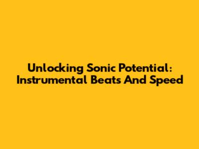 Unlocking Sonic Potential: Instrumental Beats And Speed