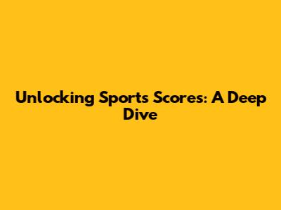 Unlocking Sports Scores: A Deep Dive