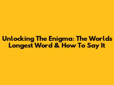 Unlocking The Enigma: The World's Longest Word & How To Say It