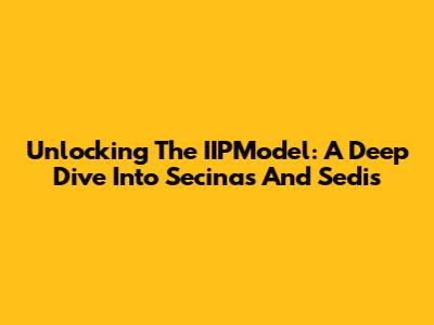 Unlocking The IIPModel: A Deep Dive Into Secinas And Sedis