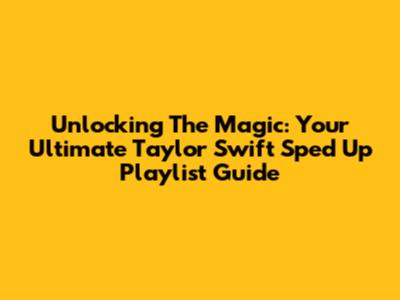 Unlocking The Magic: Your Ultimate Taylor Swift Sped Up Playlist Guide