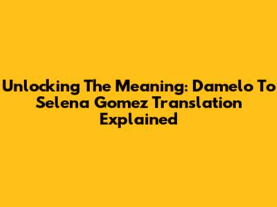 Unlocking The Meaning: Damelo To Selena Gomez Translation Explained